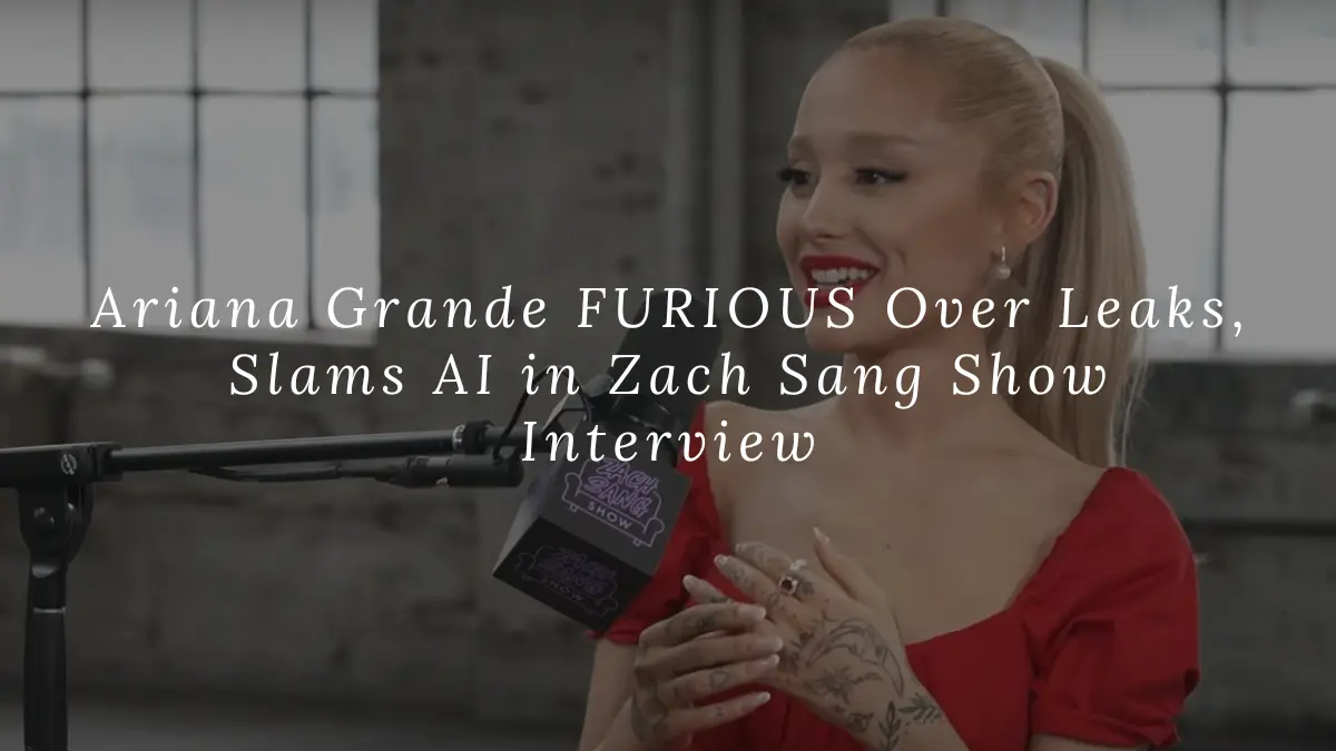 Ariana Grande FURIOUS Over Leaks, Slams AI in Interview